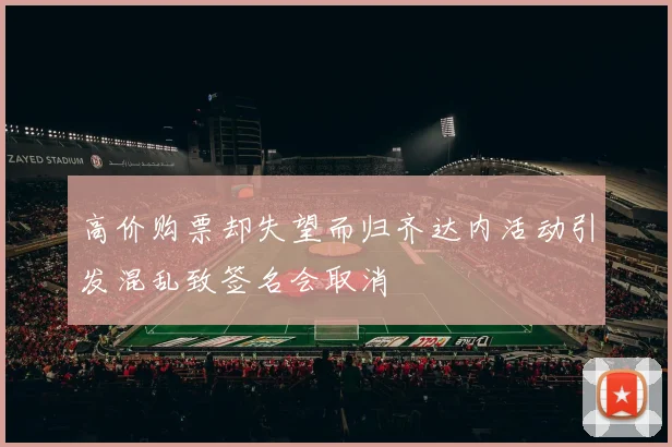 高价购票却失望而归齐达内活动引发混乱致签名会取消