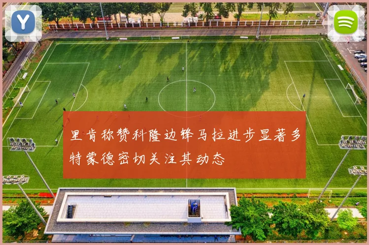 里肯称赞科隆边锋马拉进步显著多特蒙德密切关注其动态