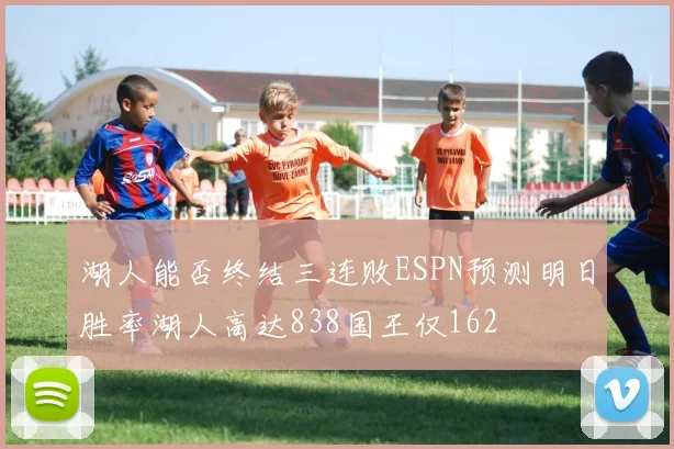 湖人能否终结三连败ESPN预测明日胜率湖人高达838国王仅162