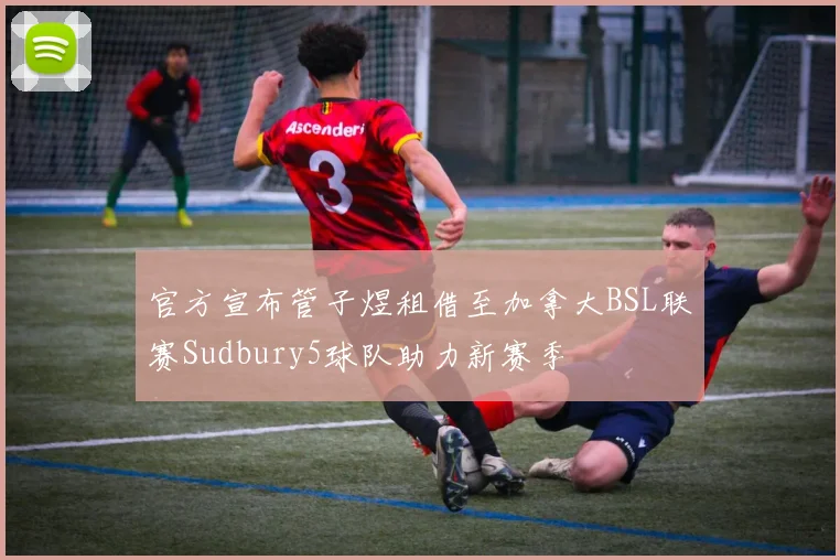 官方宣布管子煜租借至加拿大BSL联赛Sudbury5球队助力新赛季