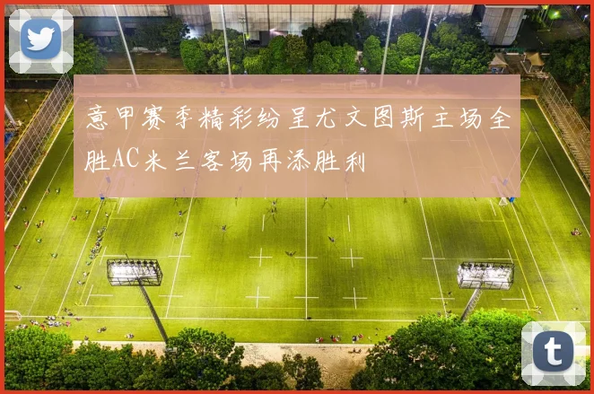 意甲赛季精彩纷呈尤文图斯主场全胜AC米兰客场再添胜利