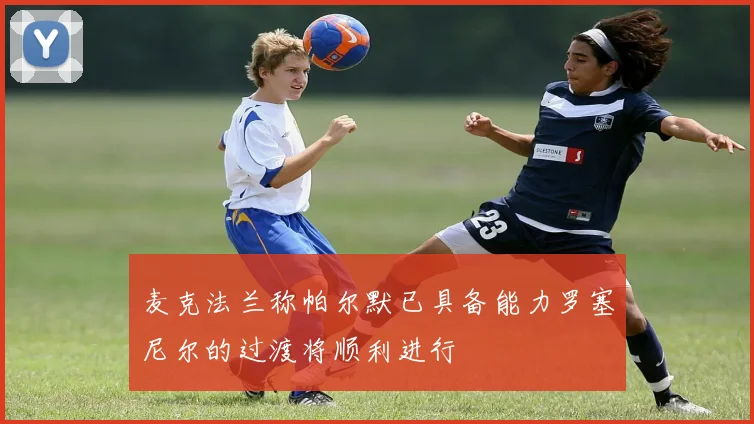麦克法兰称帕尔默已具备能力罗塞尼尔的过渡将顺利进行