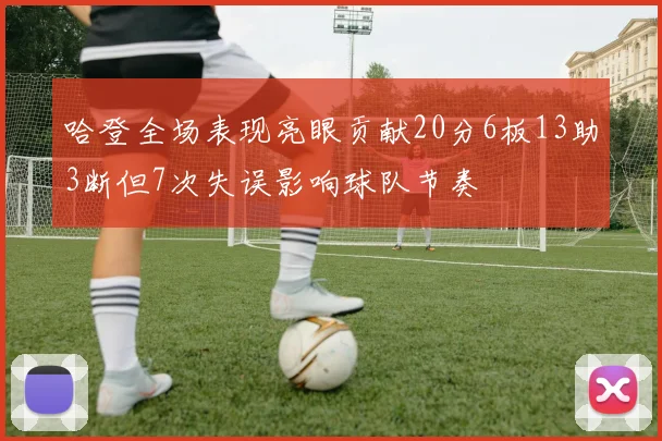 哈登全场表现亮眼贡献20分6板13助3断但7次失误影响球队节奏