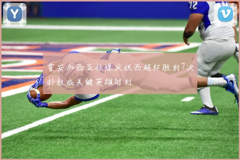 霍安加西亚社媒庆祝西超杯胜利7次扑救成关键英雄时刻
