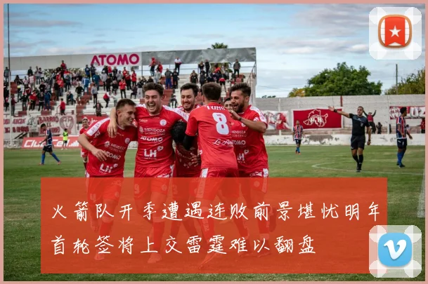 火箭队开季遭遇连败前景堪忧明年首轮签将上交雷霆难以翻盘