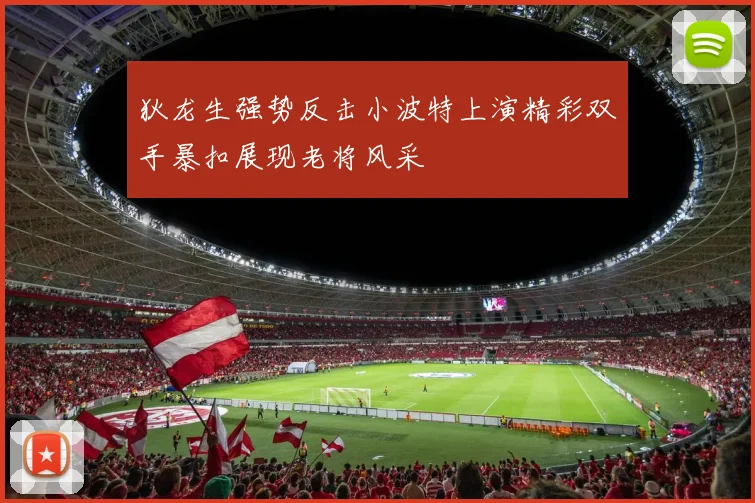 狄龙生强势反击小波特上演精彩双手暴扣展现老将风采