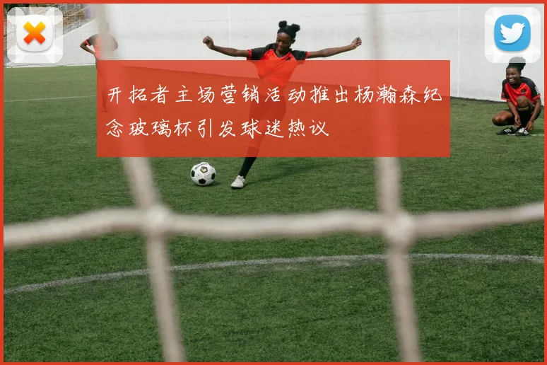 开拓者主场营销活动推出杨瀚森纪念玻璃杯引发球迷热议