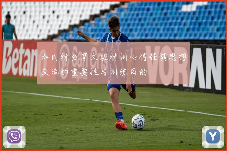 加内特分享文班特训心得强调思想交流的重要性与训练目的