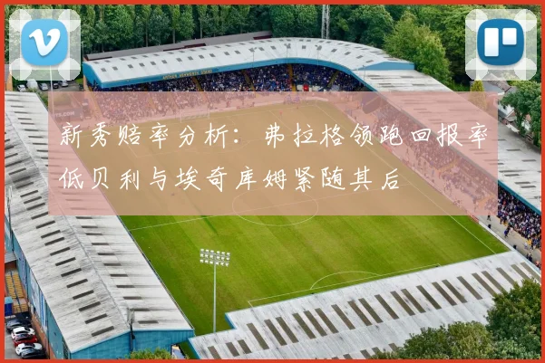 新秀赔率分析：弗拉格领跑回报率低贝利与埃奇库姆紧随其后
