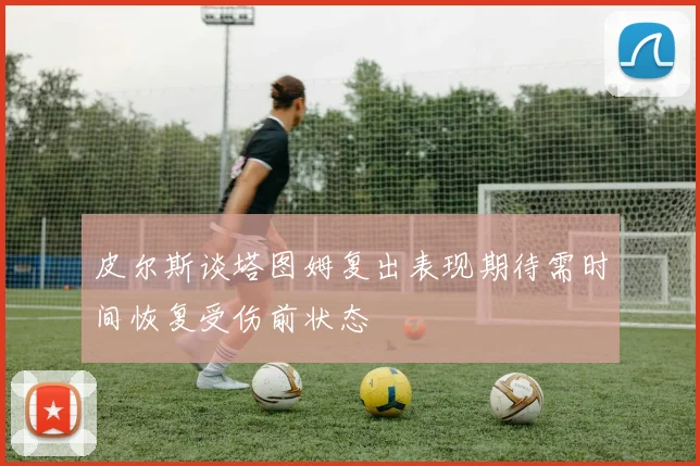皮尔斯谈塔图姆复出表现期待需时间恢复受伤前状态