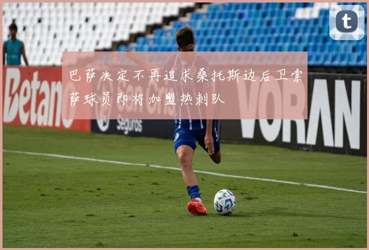 巴萨决定不再追求桑托斯边后卫索萨球员即将加盟热刺队