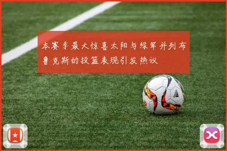 本赛季最大惊喜太阳与绿军并列布鲁克斯的投篮表现引发热议