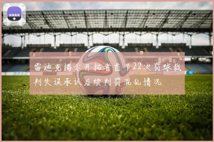 雷迪克揭示开拓者首节22次罚球裁判失误承认后续判罚混乱情况