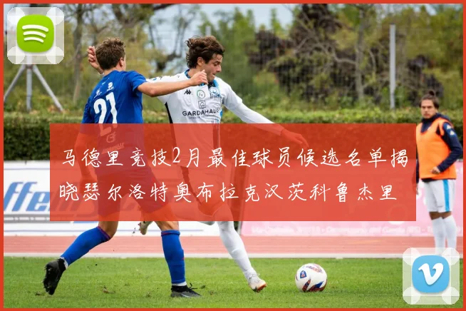马德里竞技2月最佳球员候选名单揭晓瑟尔洛特奥布拉克汉茨科鲁杰里入围